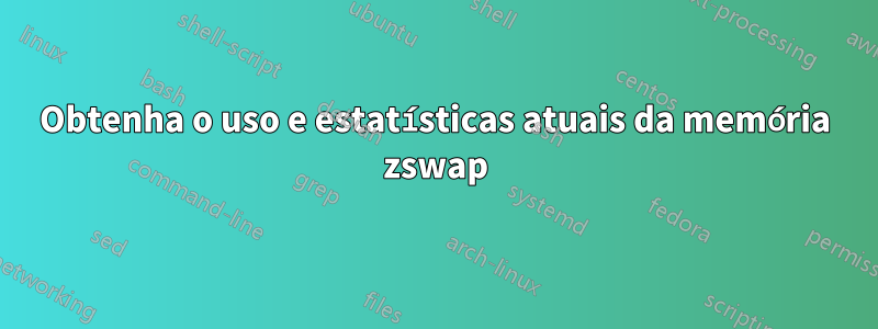 Obtenha o uso e estatísticas atuais da memória zswap