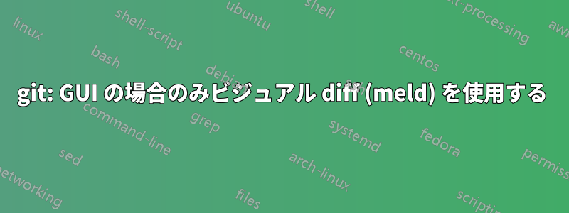 git: GUI の場合のみビジュアル diff (meld) を使用する