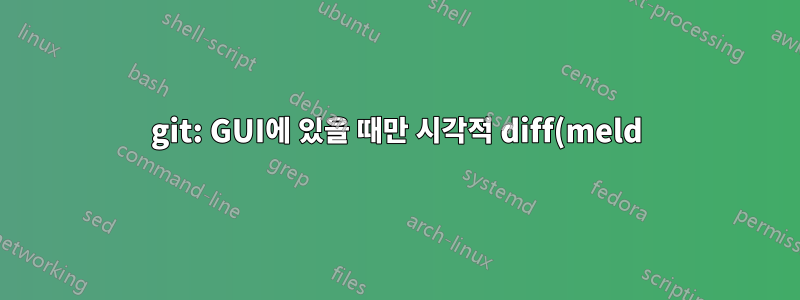 git: GUI에 있을 때만 시각적 diff(meld)를 사용합니다.