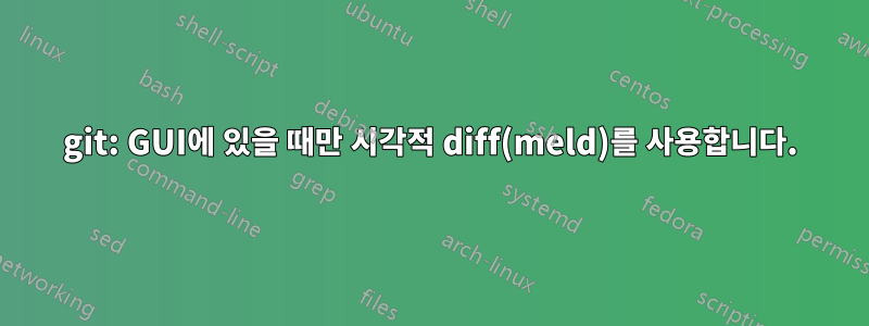 git: GUI에 있을 때만 시각적 diff(meld)를 사용합니다.