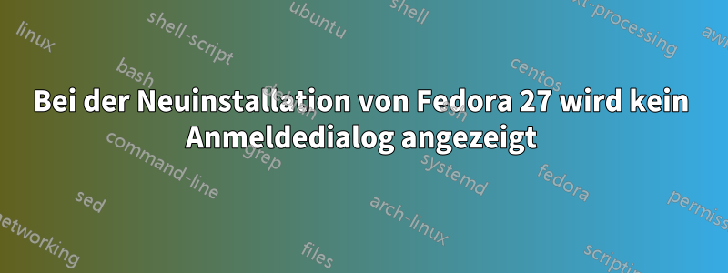 Bei der Neuinstallation von Fedora 27 wird kein Anmeldedialog angezeigt