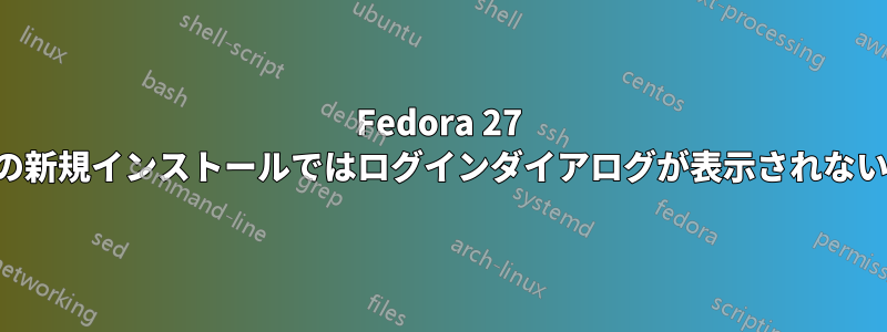 Fedora 27 の新規インストールではログインダイアログが表示されない