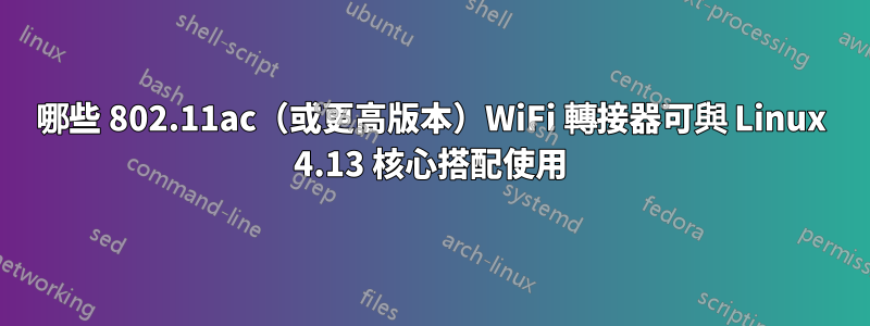 哪些 802.11ac（或更高版本）WiFi 轉接器可與 Linux 4.13 核心搭配使用