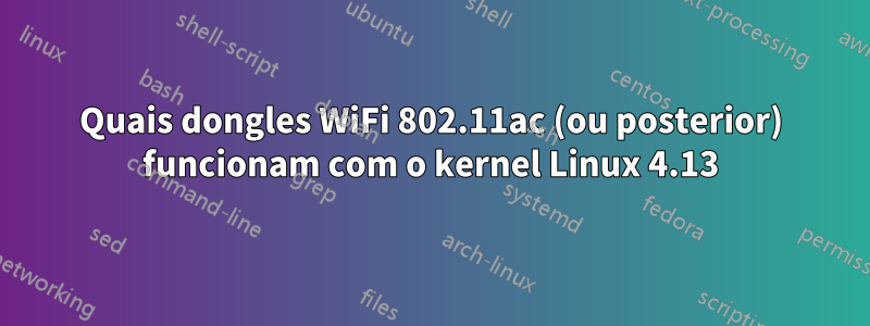 Quais dongles WiFi 802.11ac (ou posterior) funcionam com o kernel Linux 4.13