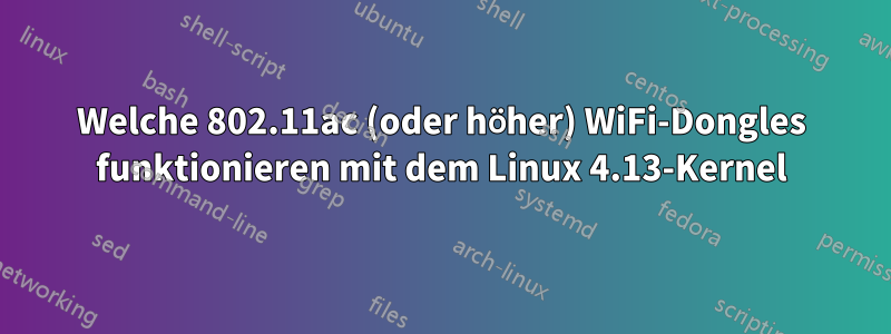 Welche 802.11ac (oder höher) WiFi-Dongles funktionieren mit dem Linux 4.13-Kernel