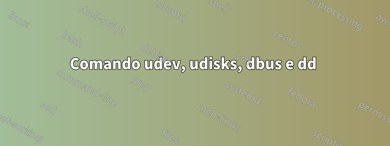 Comando udev, udisks, dbus e dd