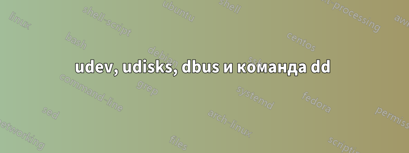 udev, udisks, dbus и команда dd