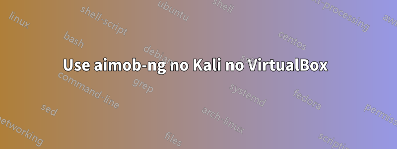 Use aimob-ng no Kali no VirtualBox 