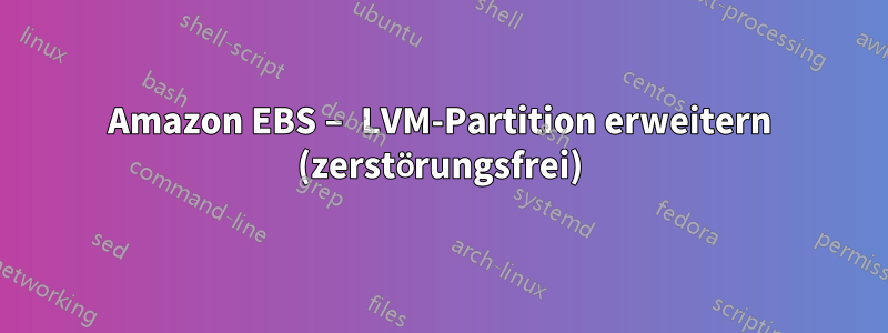 Amazon EBS – LVM-Partition erweitern (zerstörungsfrei)