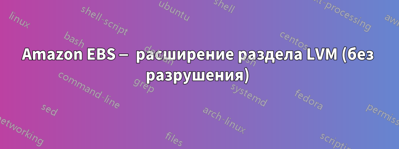 Amazon EBS — расширение раздела LVM (без разрушения)