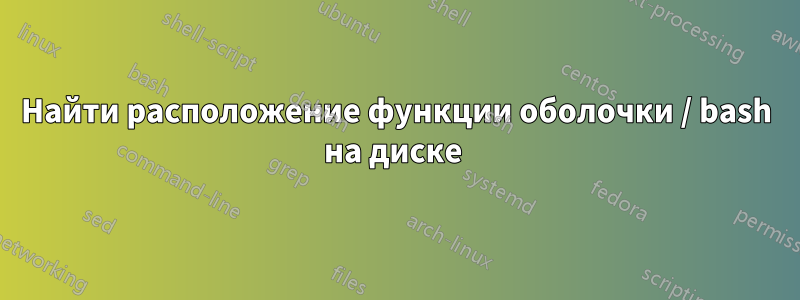 Найти расположение функции оболочки / bash на диске 