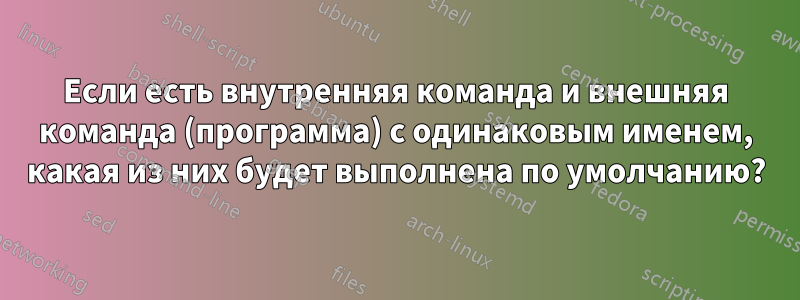 Если есть внутренняя команда и внешняя команда (программа) с одинаковым именем, какая из них будет выполнена по умолчанию?