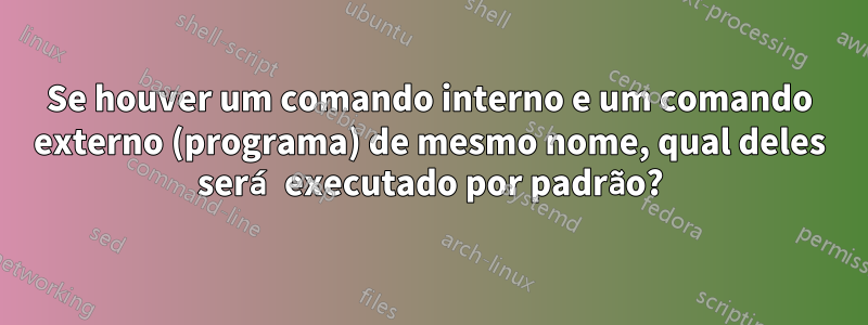 Se houver um comando interno e um comando externo (programa) de mesmo nome, qual deles será executado por padrão?