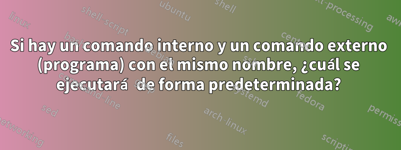 Si hay un comando interno y un comando externo (programa) con el mismo nombre, ¿cuál se ejecutará de forma predeterminada?