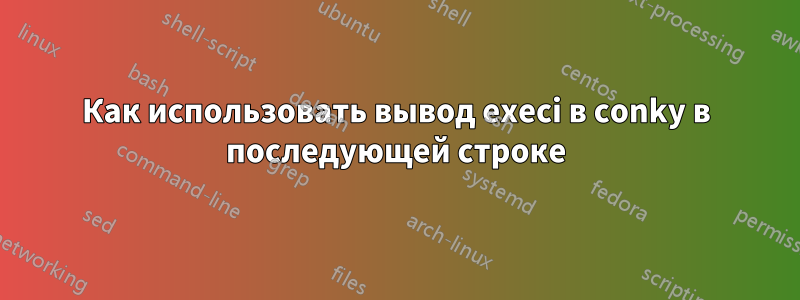 Как использовать вывод execi в conky в последующей строке