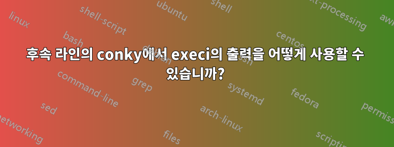 후속 라인의 conky에서 execi의 출력을 어떻게 사용할 수 있습니까?