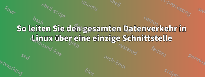 So leiten Sie den gesamten Datenverkehr in Linux über eine einzige Schnittstelle