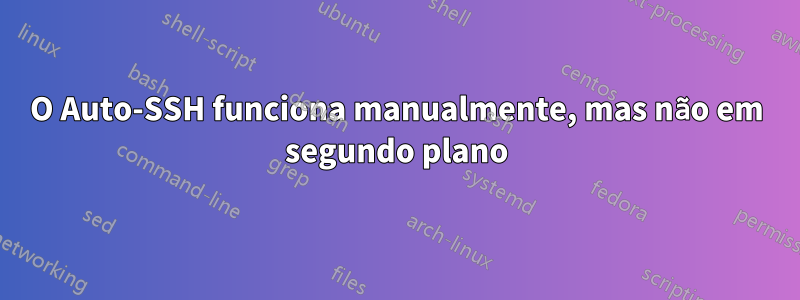 O Auto-SSH funciona manualmente, mas não em segundo plano