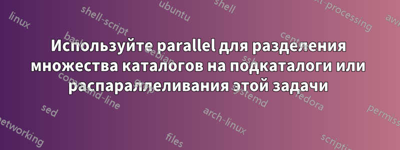 Используйте parallel для разделения множества каталогов на подкаталоги или распараллеливания этой задачи