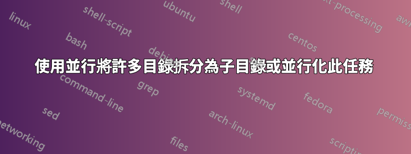 使用並行將許多目錄拆分為子目錄或並行化此任務