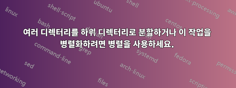 여러 디렉터리를 하위 디렉터리로 분할하거나 이 작업을 병렬화하려면 병렬을 사용하세요.