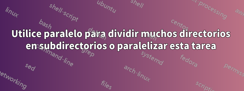 Utilice paralelo para dividir muchos directorios en subdirectorios o paralelizar esta tarea