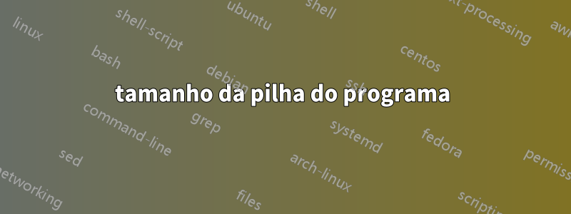 tamanho da pilha do programa