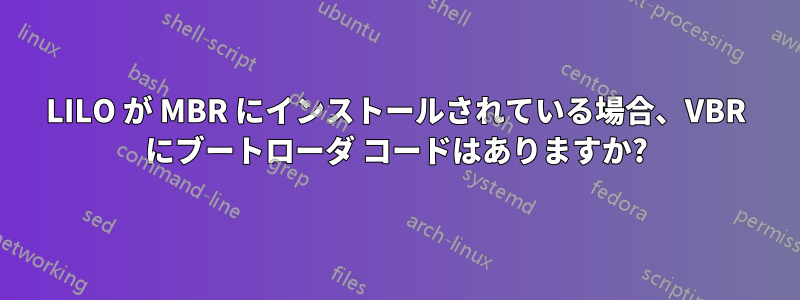 LILO が MBR にインストールされている場合、VBR にブートローダ コードはありますか?