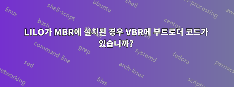 LILO가 MBR에 설치된 경우 VBR에 부트로더 코드가 있습니까?