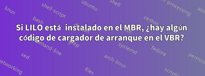 Si LILO está instalado en el MBR, ¿hay algún código de cargador de arranque en el VBR?