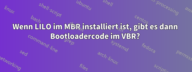 Wenn LILO im MBR installiert ist, gibt es dann Bootloadercode im VBR?