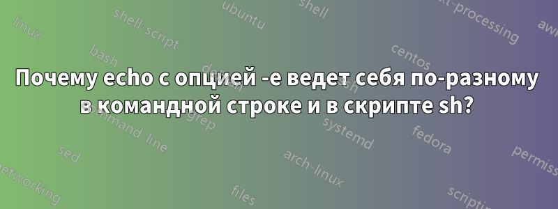 Почему echo с опцией -e ведет себя по-разному в командной строке и в скрипте sh?