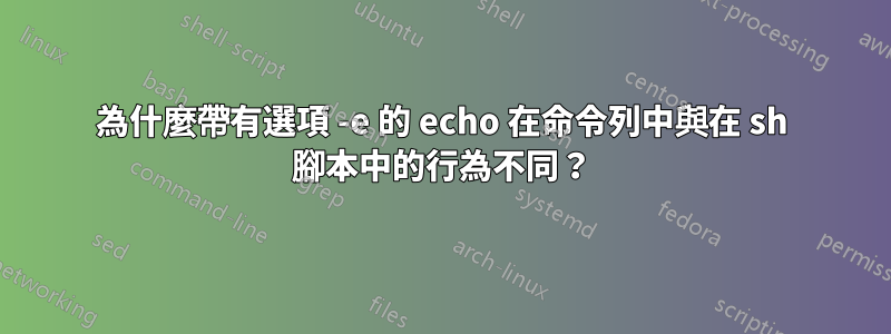 為什麼帶有選項 -e 的 echo 在命令列中與在 sh 腳本中的行為不同？