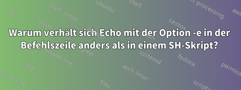 Warum verhält sich Echo mit der Option -e in der Befehlszeile anders als in einem SH-Skript?