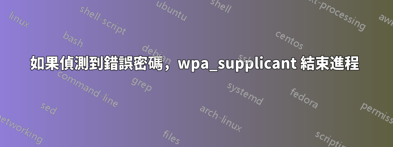 如果偵測到錯誤密碼，wpa_supplicant 結束進程