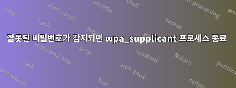 잘못된 비밀번호가 감지되면 wpa_supplicant 프로세스 종료