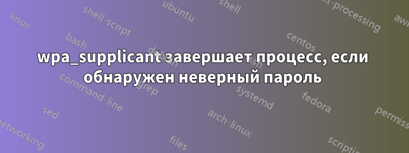 wpa_supplicant завершает процесс, если обнаружен неверный пароль