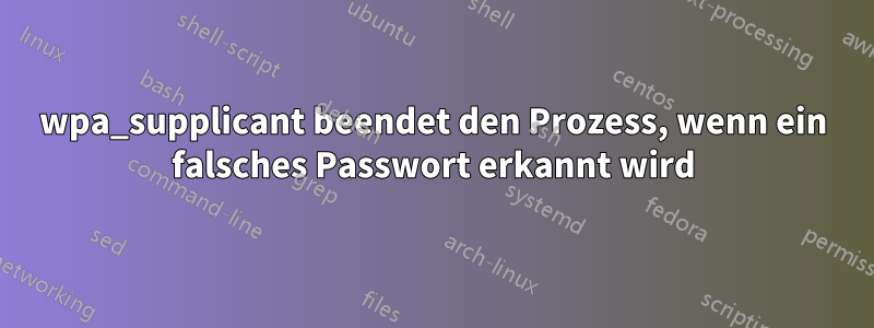 wpa_supplicant beendet den Prozess, wenn ein falsches Passwort erkannt wird