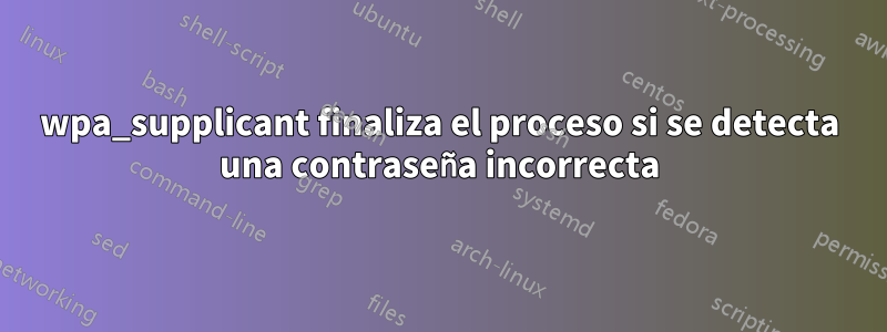 wpa_supplicant finaliza el proceso si se detecta una contraseña incorrecta