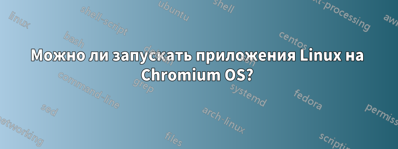 Можно ли запускать приложения Linux на Chromium OS?