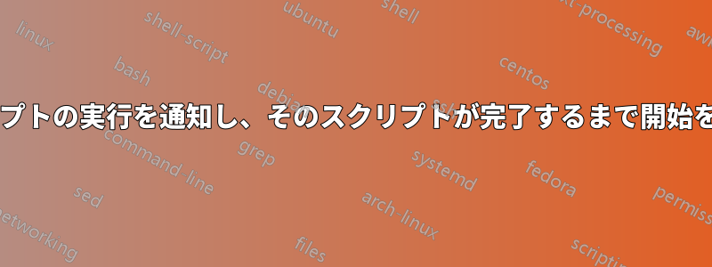 あるスクリプトが別のスクリプトの実行を通知し、そのスクリプトが完了するまで開始を遅らせることはできますか?