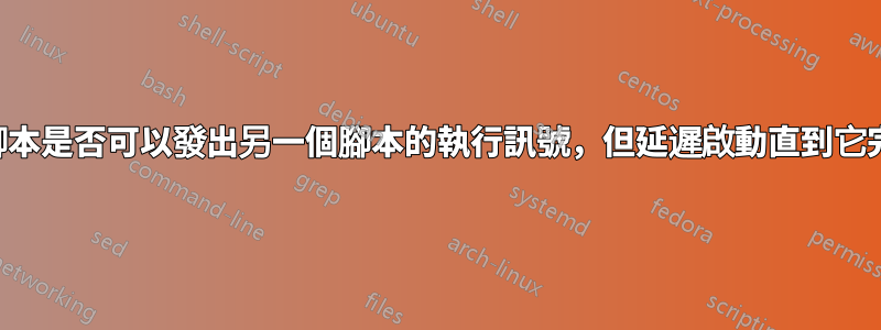 一個腳本是否可以發出另一個腳本的執行訊號，但延遲啟動直到它完成？