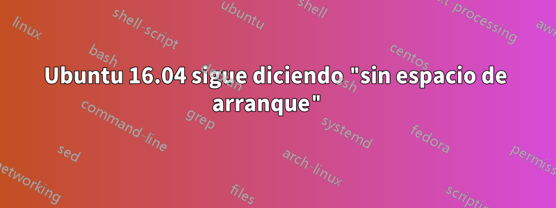 Ubuntu 16.04 sigue diciendo "sin espacio de arranque" 