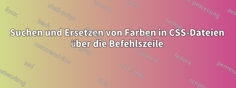 Suchen und Ersetzen von Farben in CSS-Dateien über die Befehlszeile