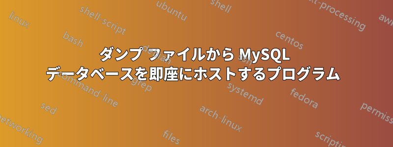 ダンプ ファイルから MySQL データベースを即座にホストするプログラム 