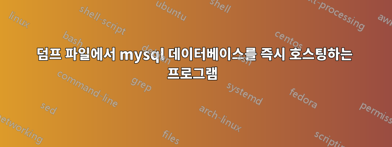 덤프 파일에서 mysql 데이터베이스를 즉시 호스팅하는 프로그램 