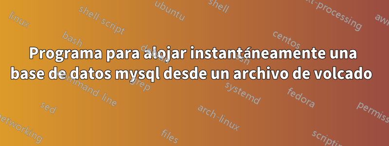 Programa para alojar instantáneamente una base de datos mysql desde un archivo de volcado 