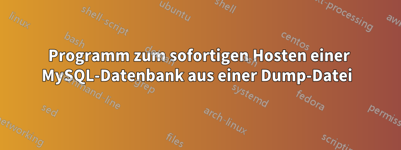 Programm zum sofortigen Hosten einer MySQL-Datenbank aus einer Dump-Datei 