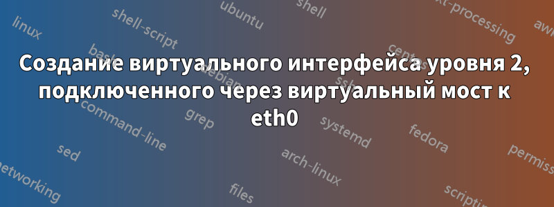 Создание виртуального интерфейса уровня 2, подключенного через виртуальный мост к eth0