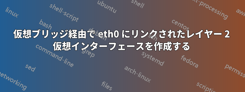 仮想ブリッジ経由で eth0 にリンクされたレイヤー 2 仮想インターフェースを作成する